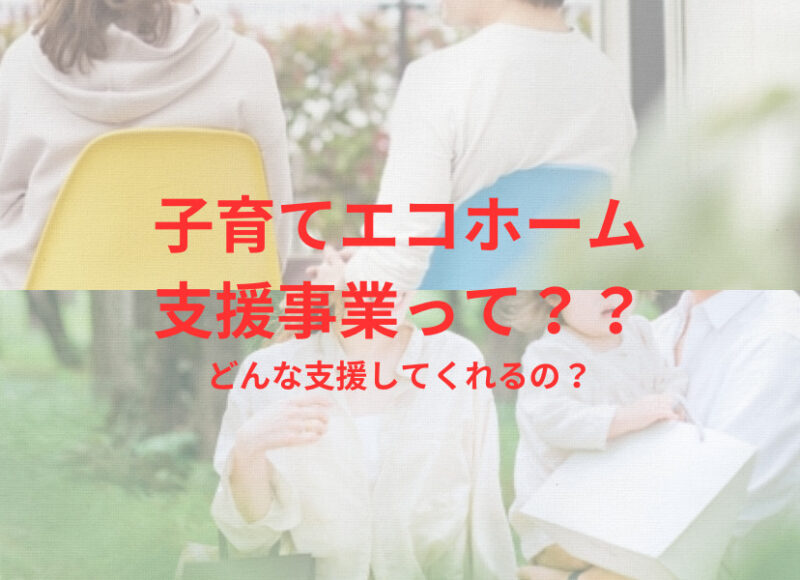 子育てエコホーム支援ってなにー！？　謎を解き明かそう！！